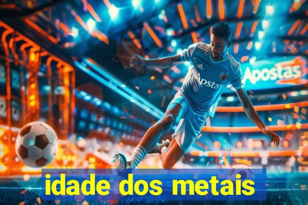 idade dos metais